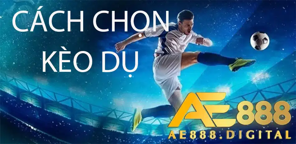 hướng dẫn cách chọn kèo dụ và những điều cần lưu ý ae888